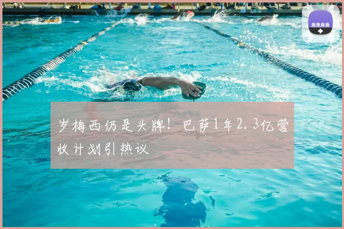 岁梅西仍是头牌!巴萨1年2.3亿营收计划引热议