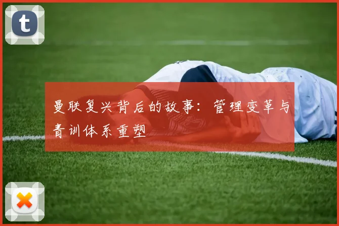 曼联复兴背后的故事:管理变革与青训体系重塑