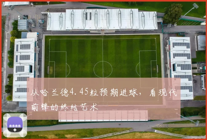从哈兰德4.45粒预期进球,看现代前锋的终结艺术