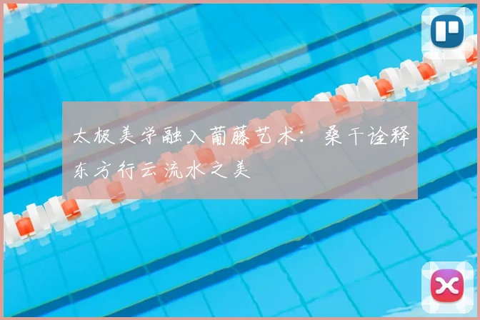太极美学融入葡藤艺术：桑干诠释东方行云流水之美