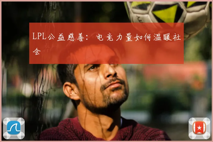LPL公益慈善:电竞力量如何温暖社会