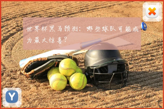 世界杯黑马预测:哪些球队可能成为最大惊喜?