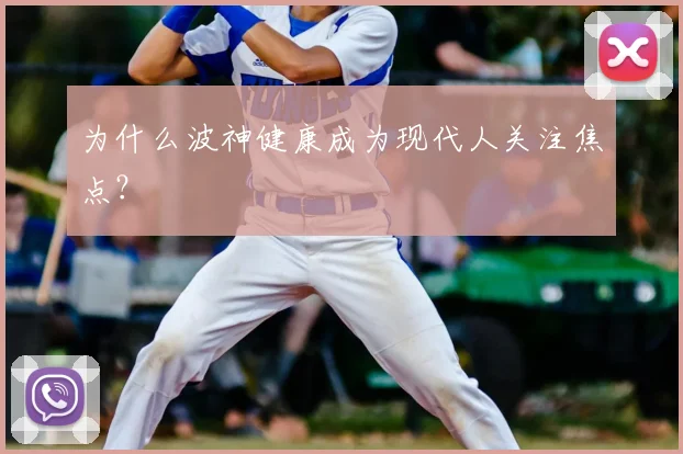 为什么波神健康成为现代人关注焦点？