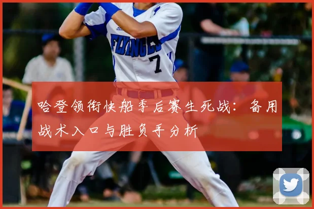 哈登领衔快船季后赛生死战:备用战术入口与胜负手分析