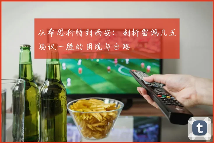 从希思科特到西安：剖析雷佩凡五场仅一胜的困境与出路