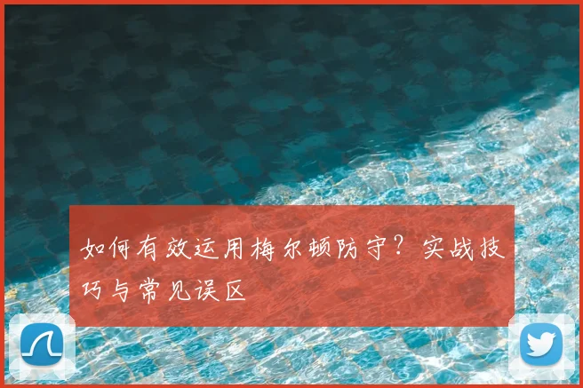 如何有效运用梅尔顿防守？实战技巧与常见误区