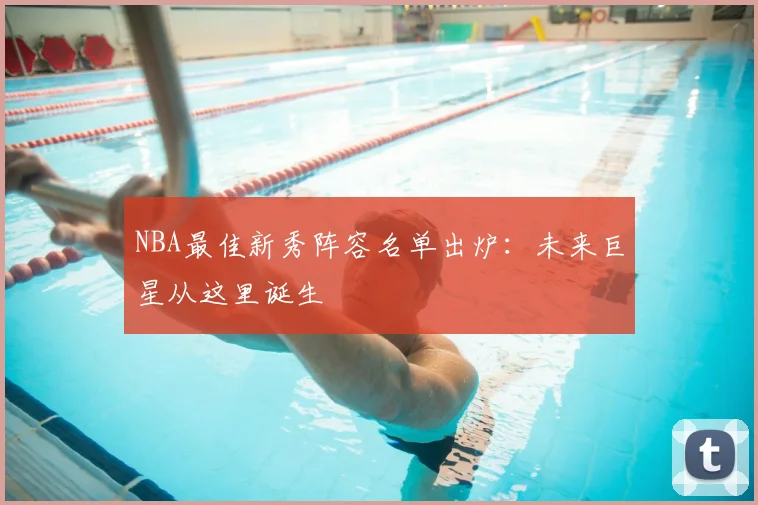 NBA最佳新秀阵容名单出炉:未来巨星从这里诞生