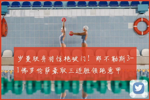 岁曼联弃将惊艳破门！那不勒斯3-1佛罗伦萨豪取三连胜领跑意甲