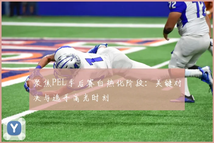聚焦PEL季后赛白热化阶段:关键对决与选手高光时刻